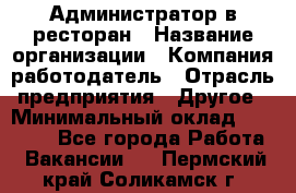 Администратор в ресторан › Название организации ­ Компания-работодатель › Отрасль предприятия ­ Другое › Минимальный оклад ­ 20 000 - Все города Работа » Вакансии   . Пермский край,Соликамск г.